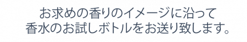 お求めの香りのイメージに沿って香水のお試しボトルをお送り致します。 お求めの香りのイメージに沿って香水のお試しボトルをお送り致します。